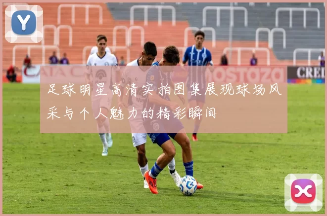 足球明星高清实拍图集展现球场风采与个人魅力的精彩瞬间