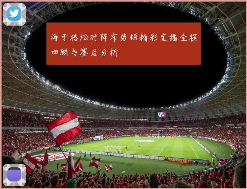 海于格松对阵布劳顿精彩直播全程回顾与赛后分析