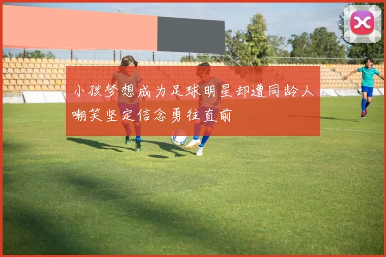 小孩梦想成为足球明星却遭同龄人嘲笑坚定信念勇往直前