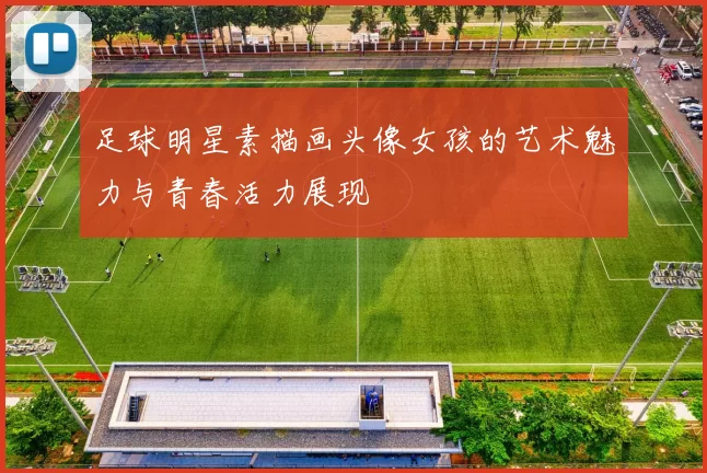 足球明星素描画头像女孩的艺术魅力与青春活力展现