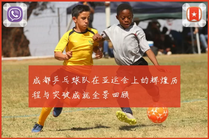 成都乒乓球队在亚运会上的辉煌历程与突破成就全景回顾