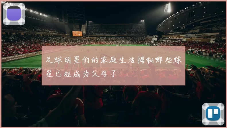 足球明星们的家庭生活揭秘哪些球星已经成为父母了