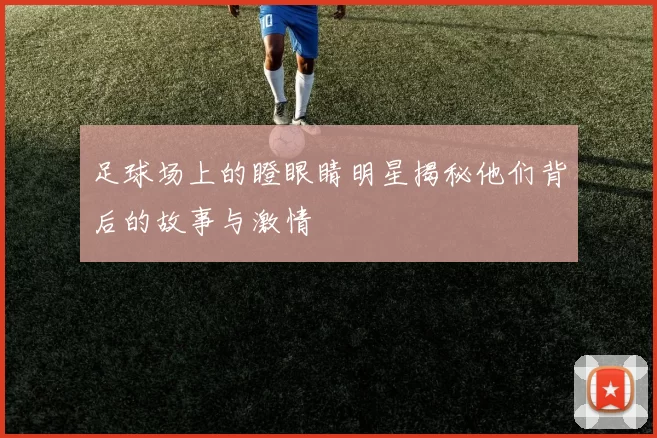 足球场上的瞪眼睛明星揭秘他们背后的故事与激情