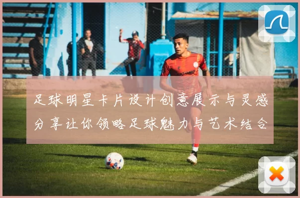 足球明星卡片设计创意展示与灵感分享让你领略足球魅力与艺术结合之美