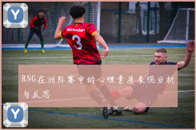 RNG在洲际赛中的心理素质表现分析与反思
