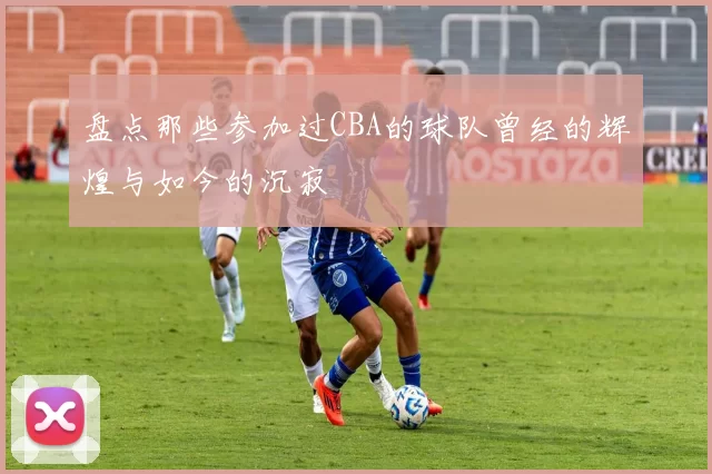 盘点那些参加过CBA的球队曾经的辉煌与如今的沉寂