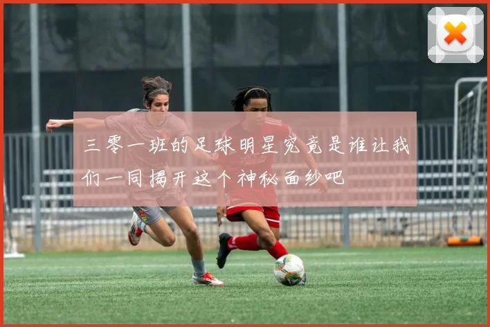 三零一班的足球明星究竟是谁让我们一同揭开这个神秘面纱吧