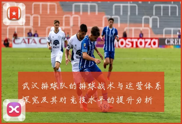 武汉排球队的排球战术与运营体系探究及其对竞技水平的提升分析