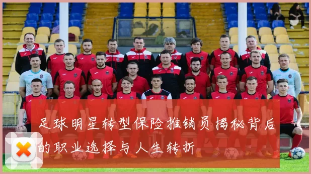足球明星转型保险推销员揭秘背后的职业选择与人生转折