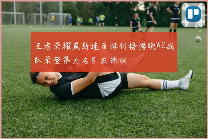 王者荣耀最新速度排行榜揭晓WE战队荣登第九名引发热议