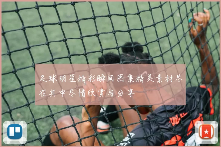 足球明星精彩瞬间图集精美素材尽在其中尽情欣赏与分享