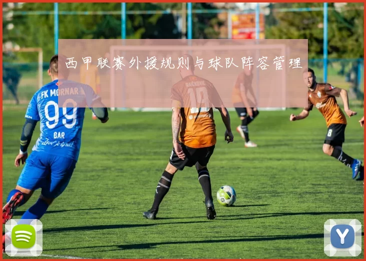 西甲联赛外援规则与球队阵容管理