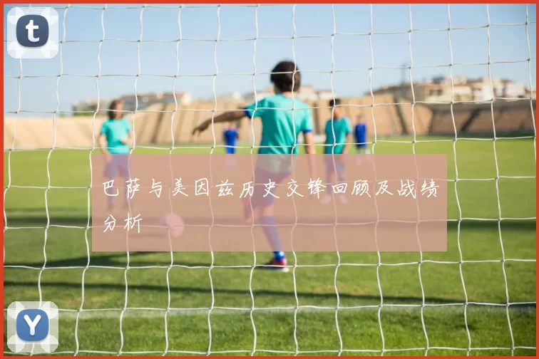 巴萨与美因兹历史交锋回顾及战绩分析