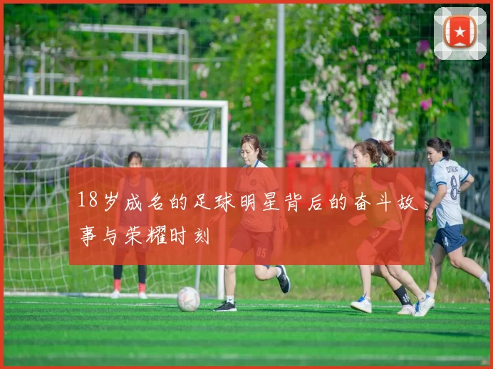18岁成名的足球明星背后的奋斗故事与荣耀时刻