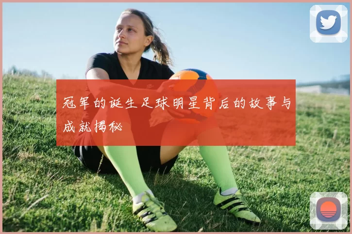 冠军的诞生足球明星背后的故事与成就揭秘