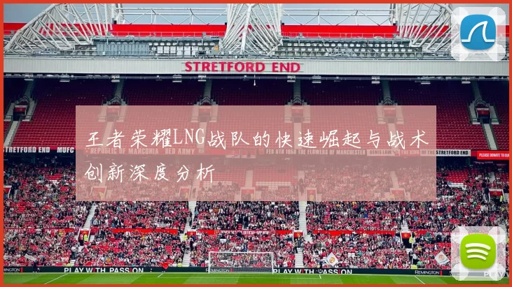 王者荣耀LNG战队的快速崛起与战术创新深度分析