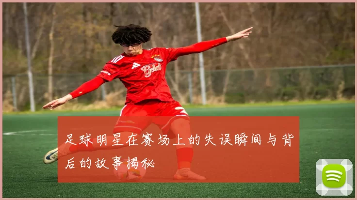足球明星在赛场上的失误瞬间与背后的故事揭秘
