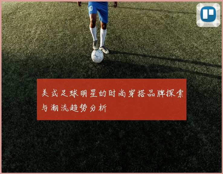 美式足球明星的时尚穿搭品牌探索与潮流趋势分析