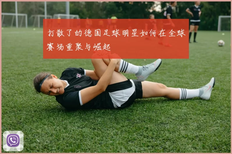 打散了的德国足球明星如何在全球赛场重聚与崛起