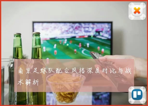 南京足球队配合风格深度对比与战术解析