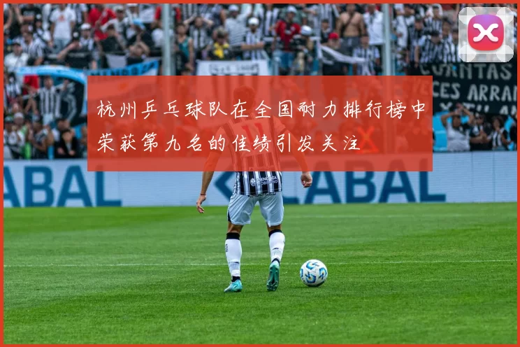 杭州乒乓球队在全国耐力排行榜中荣获第九名的佳绩引发关注