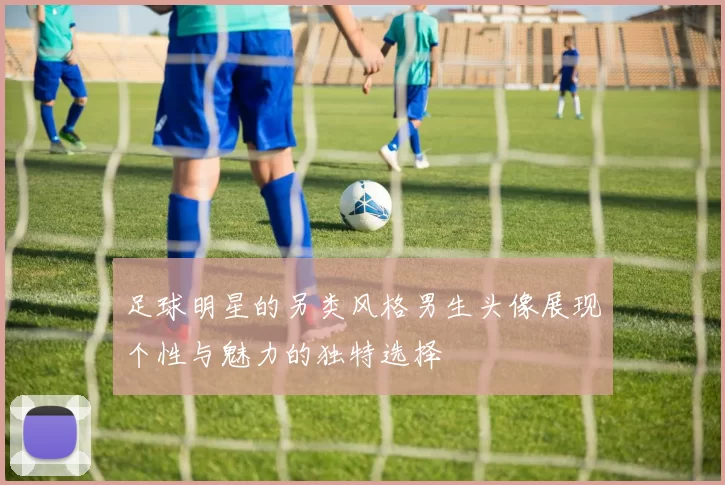 足球明星的另类风格男生头像展现个性与魅力的独特选择