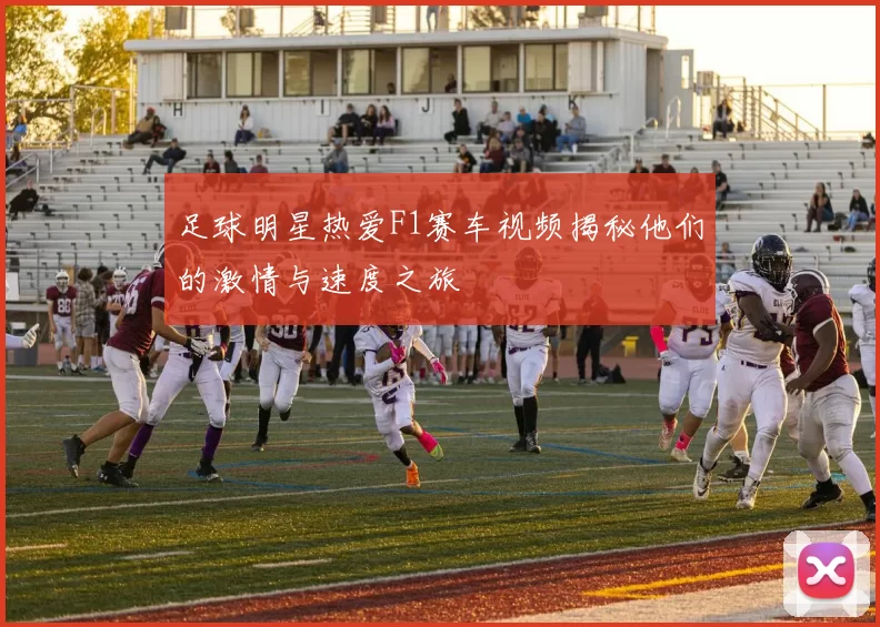 足球明星热爱F1赛车视频揭秘他们的激情与速度之旅