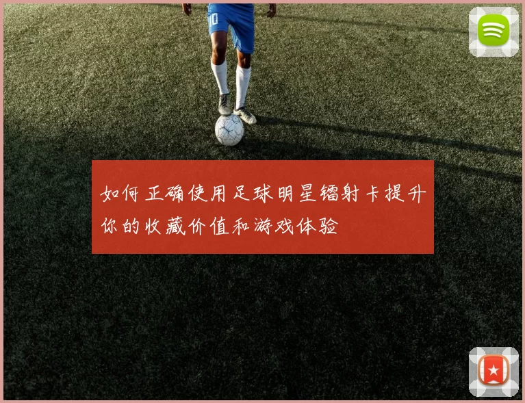 如何正确使用足球明星镭射卡提升你的收藏价值和游戏体验