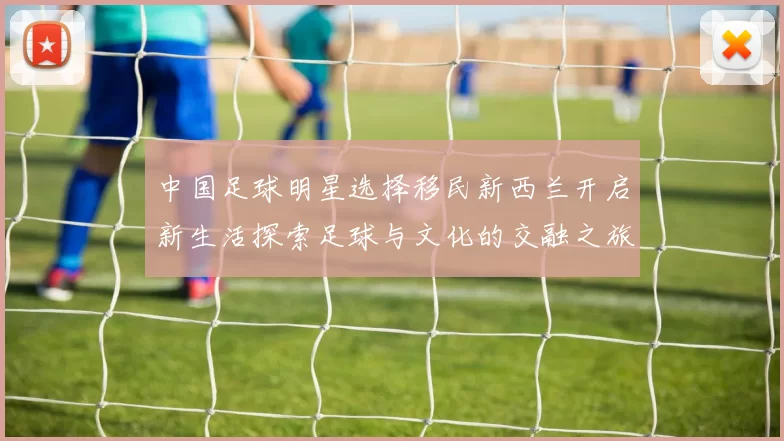 中国足球明星选择移民新西兰开启新生活探索足球与文化的交融之旅