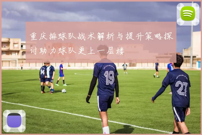 重庆排球队战术解析与提升策略探讨助力球队更上一层楼