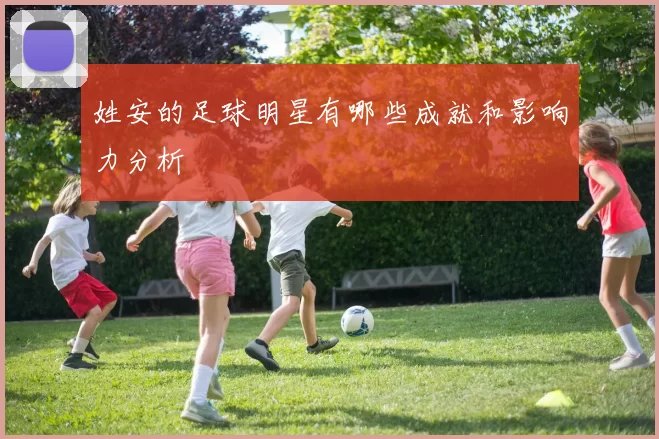 姓安的足球明星有哪些成就和影响力分析