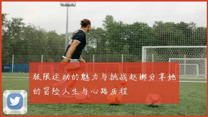 极限运动的魅力与挑战赵娜分享她的冒险人生与心路历程