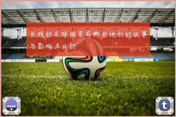 长残的足球明星有哪些他们的故事与影响力分析