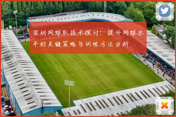 深圳网球队技术探讨：提升网球水平的关键策略与训练方法分析