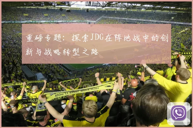 重磅专题：探索JDG在阵地战中的创新与战略转型之路