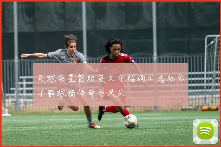 足球明星简短英文介绍词汇总助你了解球场传奇与风采