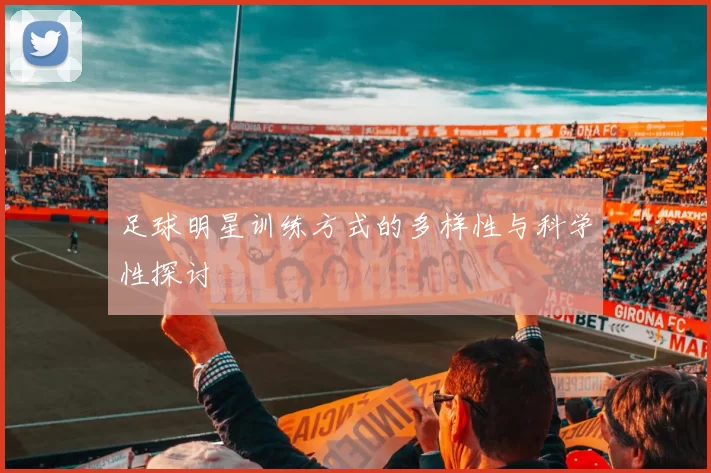 足球明星训练方式的多样性与科学性探讨