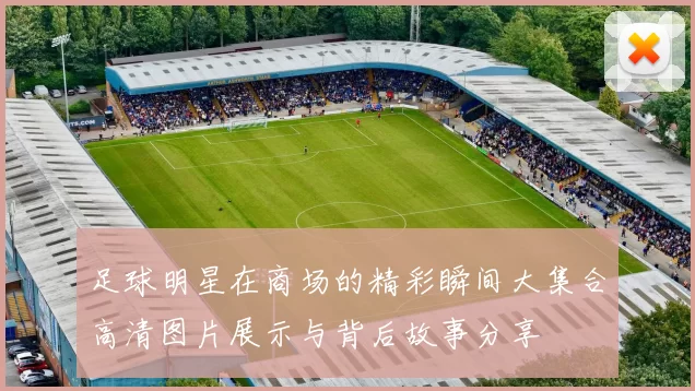 足球明星在商场的精彩瞬间大集合高清图片展示与背后故事分享