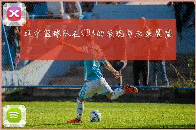 辽宁篮球队在CBA的表现与未来展望