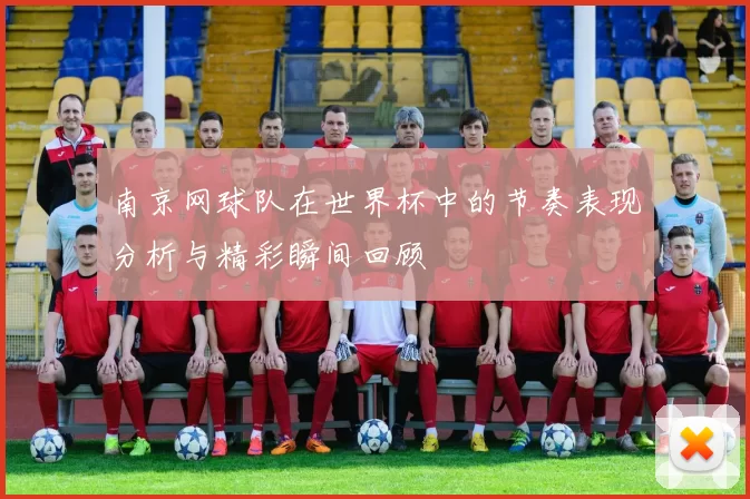 南京网球队在世界杯中的节奏表现分析与精彩瞬间回顾