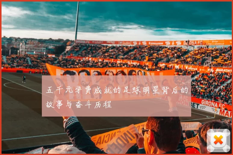五千元学费成就的足球明星背后的故事与奋斗历程