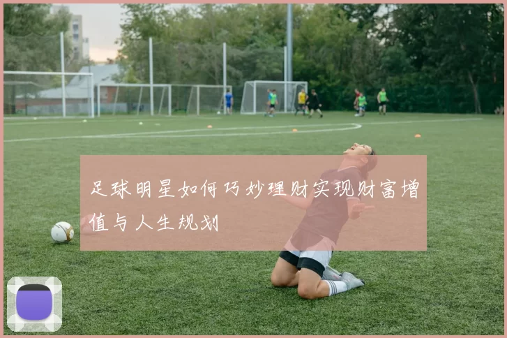 足球明星如何巧妙理财实现财富增值与人生规划