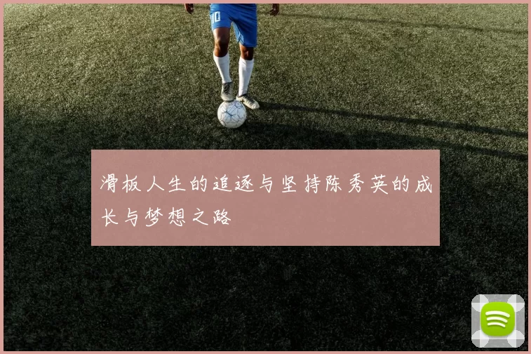 滑板人生的追逐与坚持陈秀英的成长与梦想之路