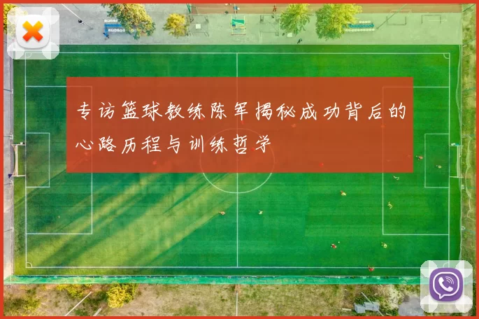 专访篮球教练陈军揭秘成功背后的心路历程与训练哲学