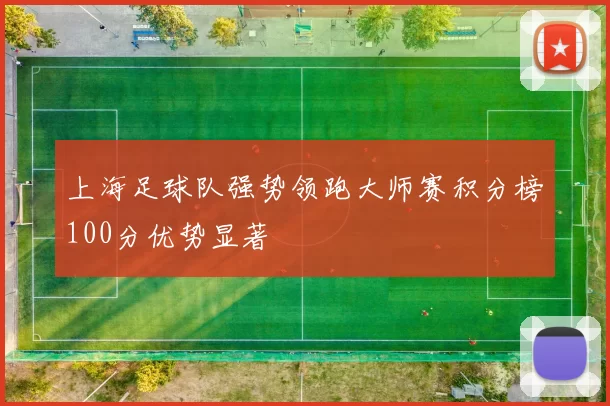 上海足球队强势领跑大师赛积分榜100分优势显著