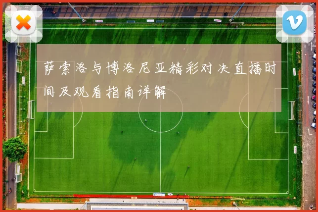 萨索洛与博洛尼亚精彩对决直播时间及观看指南详解