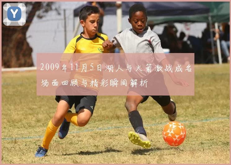 2009年11月5日湖人与火箭激战成名场面回顾与精彩瞬间解析