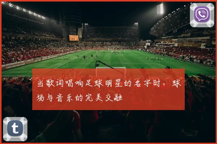 当歌词唱响足球明星的名字时，球场与音乐的完美交融