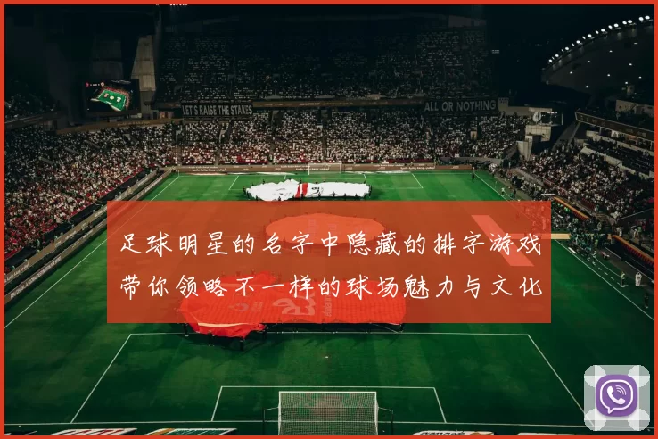 足球明星的名字中隐藏的排字游戏带你领略不一样的球场魅力与文化