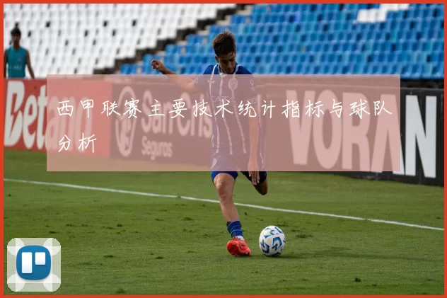 西甲联赛主要技术统计指标与球队分析